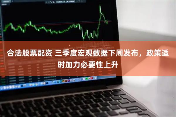 合法股票配资 三季度宏观数据下周发布，政策适时加力必要性上升