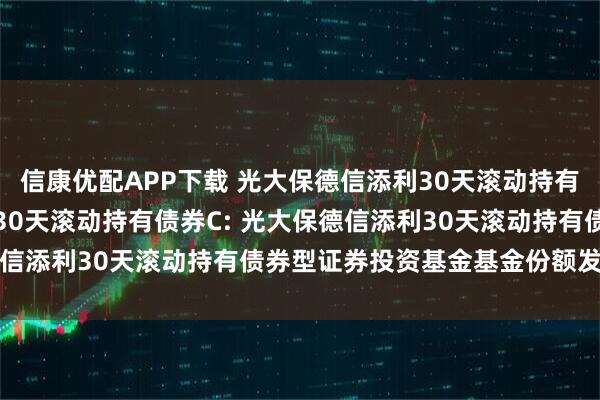 信康优配APP下载 光大保德信添利30天滚动持有债券A,光大保德信添利30天滚动持有债券C: 光大保德信添利30天滚动持有债券型证券投资基金基金份额发售公告