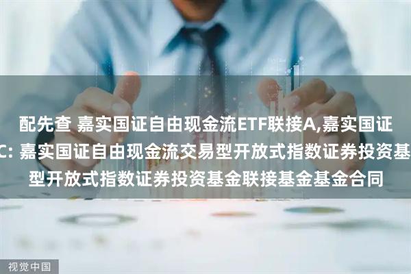 配先查 嘉实国证自由现金流ETF联接A,嘉实国证自由现金流ETF联接C: 嘉实国证自由现金流交易型开放式指数证券投资基金联接基金基金合同