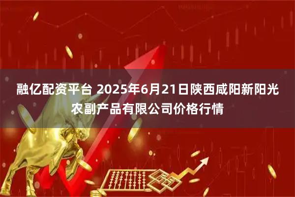 融亿配资平台 2025年6月21日陕西咸阳新阳光农副产品有限公司价格行情