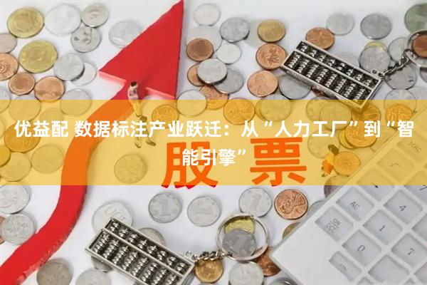 优益配 数据标注产业跃迁:从“人力工厂”到“智能引擎”