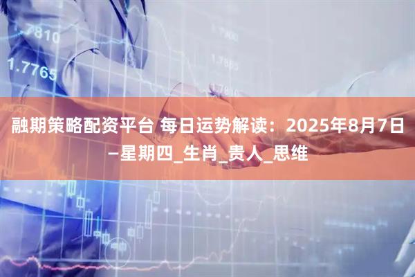 融期策略配资平台 每日运势解读:2025年8月7日—星期四_生肖_贵人_思维