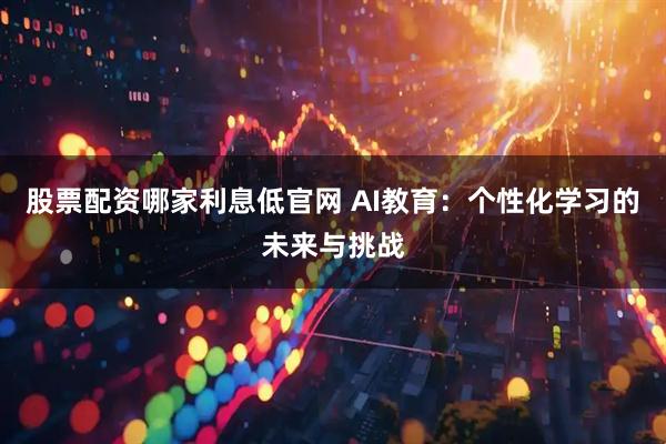 股票配资哪家利息低官网 AI教育:个性化学习的未来与挑战