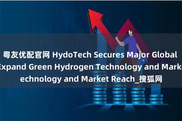 粤友优配官网 HydoTech Secures Major Global Investment to Expand Green Hydrogen Technology and Market Reach_搜狐网