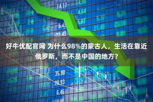 好牛优配官网 为什么98%的蒙古人，生活在靠近俄罗斯，而不是中国的地方？