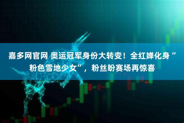 嘉多网官网 奥运冠军身份大转变！全红婵化身“粉色雪地少女”，粉丝盼赛场再惊喜