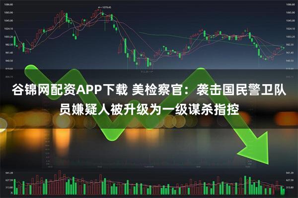 谷锦网配资APP下载 美检察官：袭击国民警卫队员嫌疑人被升级为一级谋杀指控