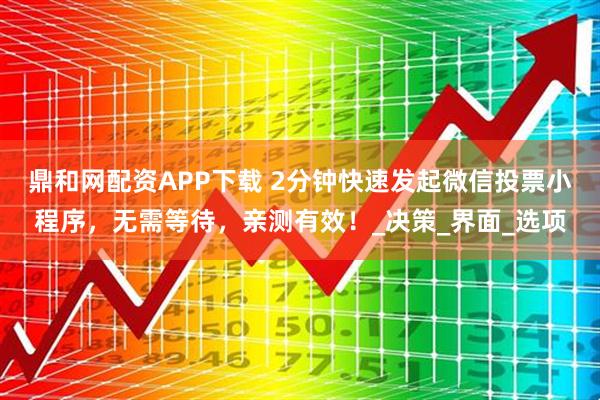 鼎和网配资APP下载 2分钟快速发起微信投票小程序，无需等待，亲测有效！_决策_界面_选项
