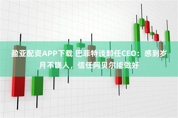 盈亚配资APP下载 巴菲特谈卸任CEO：感到岁月不饶人，信任阿贝尔能做好