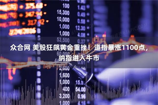 众合网 美股狂飙黄金重挫！道指暴涨1100点，纳指进入牛市
