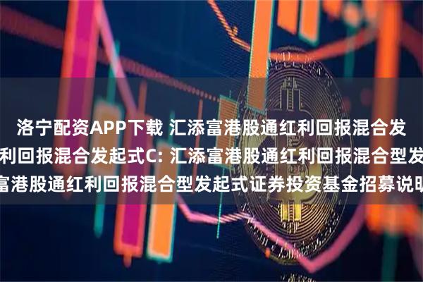 洛宁配资APP下载 汇添富港股通红利回报混合发起式A,汇添富港股通红利回报混合发起式C: 汇添富港股通红利回报混合型发起式证券投资基金招募说明书