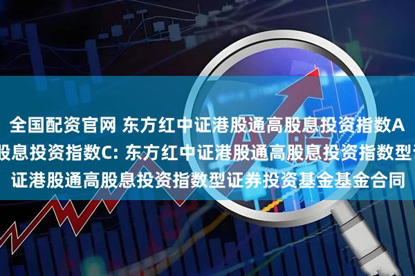 全国配资官网 东方红中证港股通高股息投资指数A,东方红中证港股通高股息投资指数C: 东方红中证港股通高股息投资指数型证券投资基金基金合同