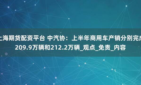 上海期货配资平台 中汽协：上半年商用车产销分别完成209.9万辆和212.2万辆_观点_免责_内容
