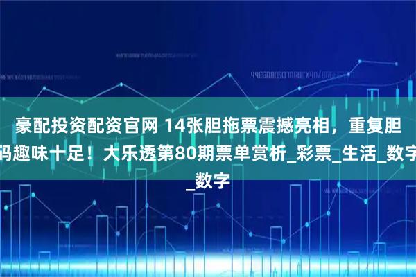 豪配投资配资官网 14张胆拖票震撼亮相，重复胆码趣味十足！大乐透第80期票单赏析_彩票_生活_数字