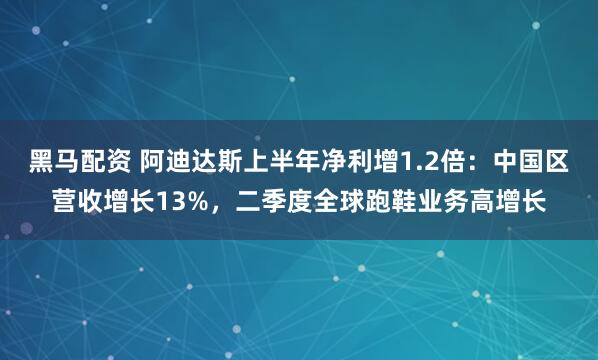 黑马配资 阿迪达斯上半年净利增1.2倍：中国区营收增长13%，二季度全球跑鞋业务高增长