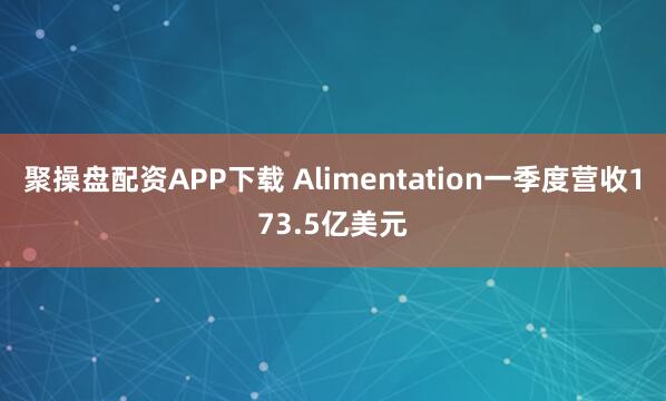 聚操盘配资APP下载 Alimentation一季度营收173.5亿美元