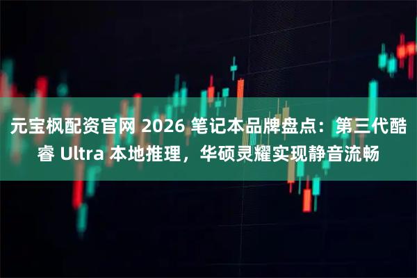 元宝枫配资官网 2026 笔记本品牌盘点：第三代酷睿 Ultra 本地推理，华硕灵耀实现静音流畅
