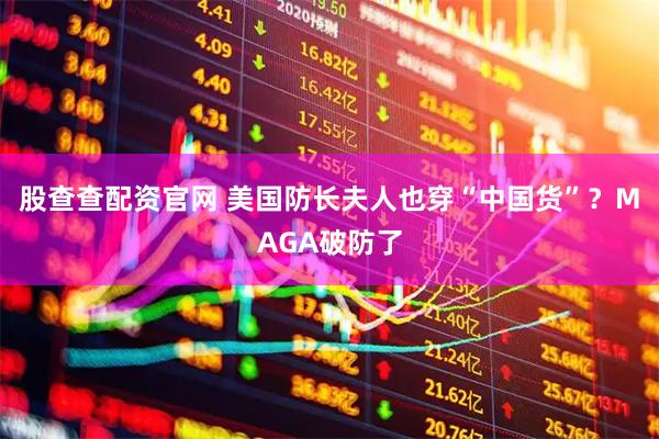 股查查配资官网 美国防长夫人也穿“中国货”？MAGA破防了